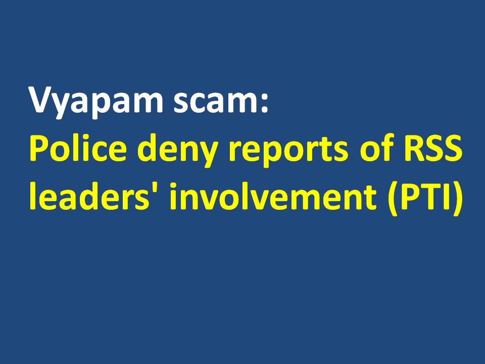 Vyapam scam Police deny reports of RSS leaders involvement